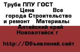 Труба ППУ ГОСТ 30732-2006 › Цена ­ 333 - Все города Строительство и ремонт » Материалы   . Алтайский край,Новоалтайск г.